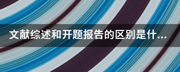 文献综述和开题报告的区别是什么？来自