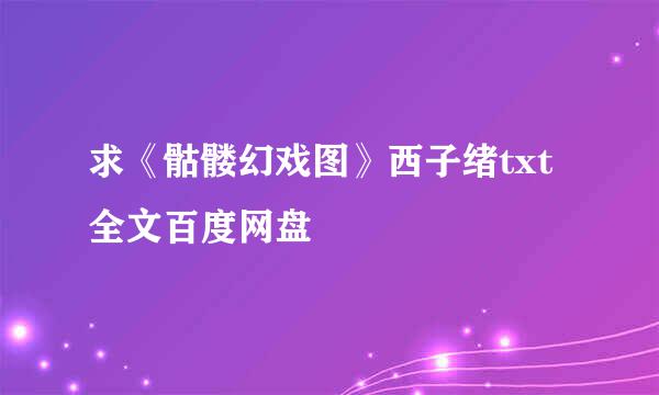 求《骷髅幻戏图》西子绪txt全文百度网盘