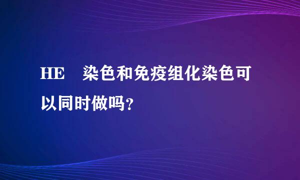 HE 染色和免疫组化染色可以同时做吗？