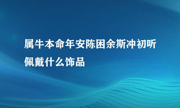 属牛本命年安陈困余斯冲初听佩戴什么饰品