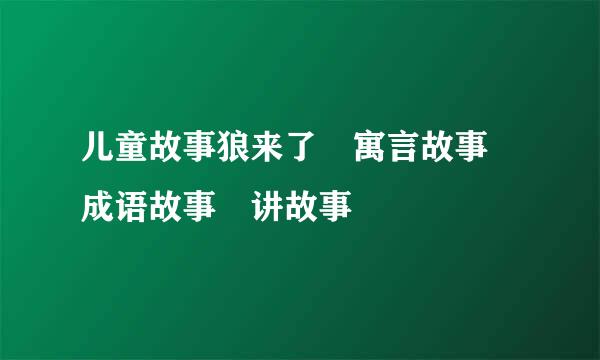 儿童故事狼来了 寓言故事 成语故事 讲故事