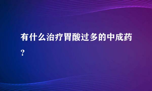 有什么治疗胃酸过多的中成药？