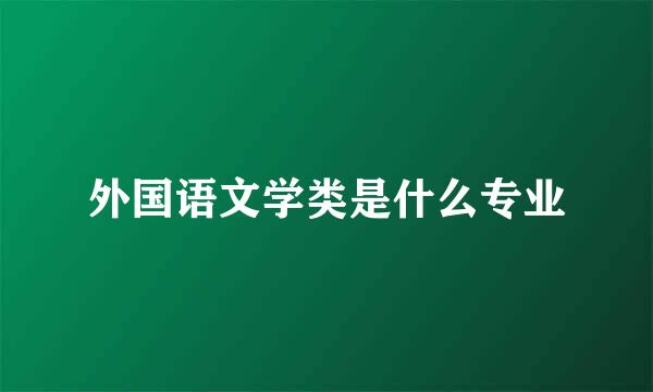 外国语文学类是什么专业