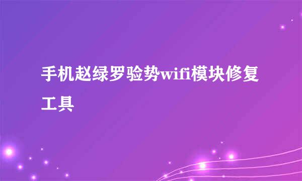 手机赵绿罗验势wifi模块修复工具