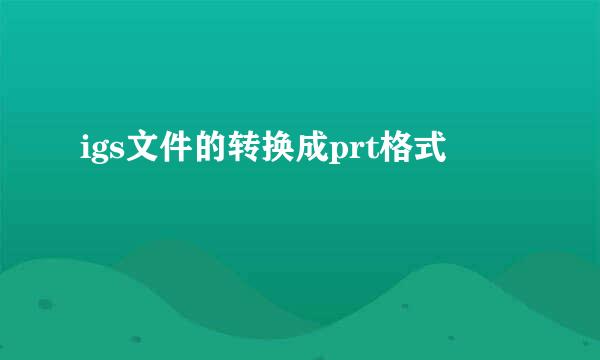 igs文件的转换成prt格式