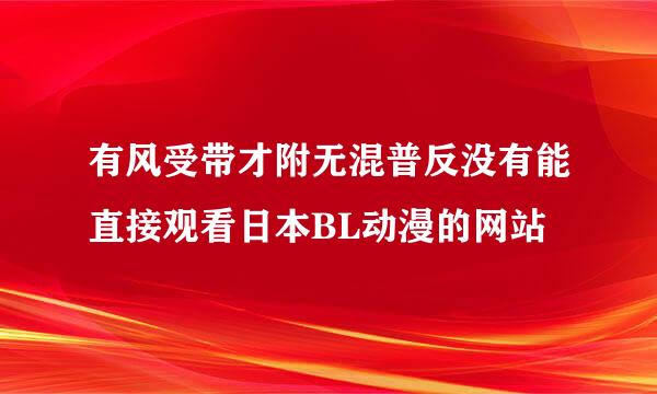 有风受带才附无混普反没有能直接观看日本BL动漫的网站