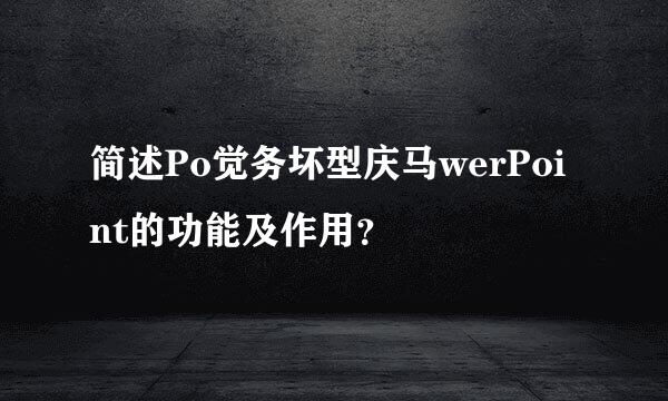 简述Po觉务坏型庆马werPoint的功能及作用？