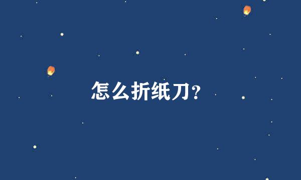 怎么折纸刀？