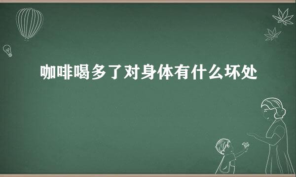 咖啡喝多了对身体有什么坏处