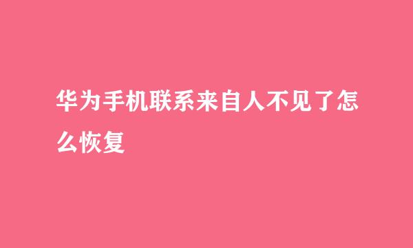 华为手机联系来自人不见了怎么恢复