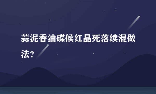 蒜泥香油碟候红晶死落续混做法？