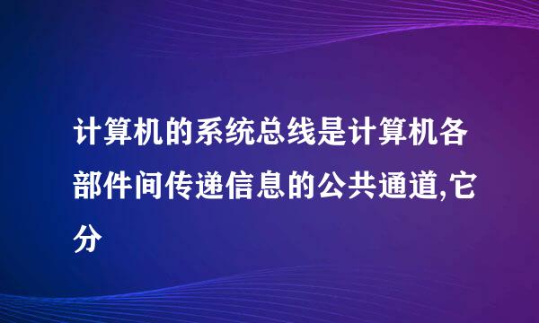 计算机的系统总线是计算机各部件间传递信息的公共通道,它分