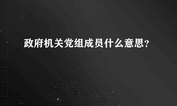 政府机关党组成员什么意思？