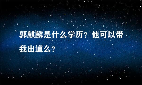 郭麒麟是什么学历？他可以带我出道么？