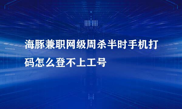 海豚兼职网级周杀半时手机打码怎么登不上工号