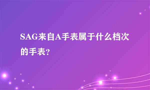 SAG来自A手表属于什么档次的手表？