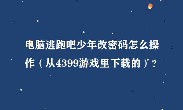 电脑逃跑吧少年改密码怎么操作（从4399游戏里下载的）？