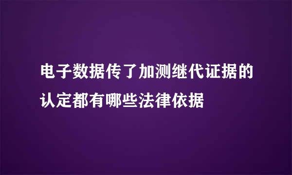 电子数据传了加测继代证据的认定都有哪些法律依据