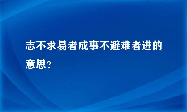 志不求易者成事不避难者进的意思？