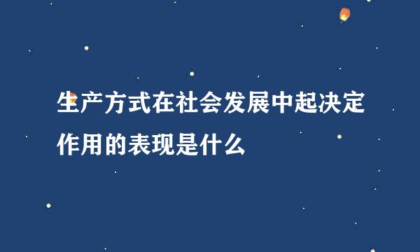 生产方式在社会发展中起决定作用的表现是什么