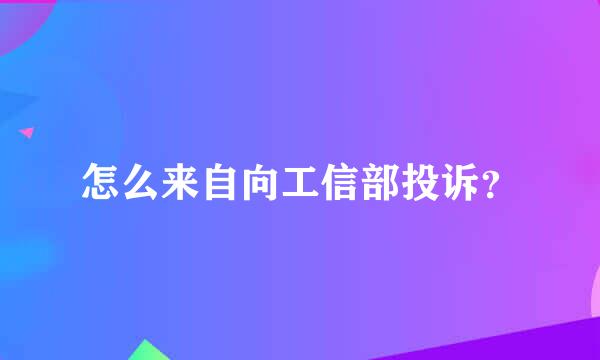 怎么来自向工信部投诉？