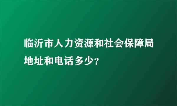 临沂市人力资源和社会保障局地址和电话多少？