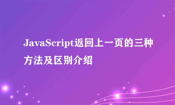 JavaScript返回上一页的三种方法及区别介绍