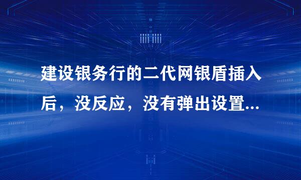 建设银务行的二代网银盾插入后，没反应，没有弹出设置输入网银盾口令的窗口？