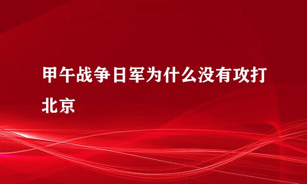 甲午战争日军为什么没有攻打北京