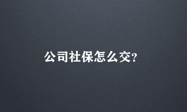 公司社保怎么交？