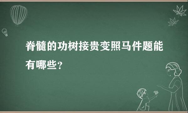 脊髓的功树接贵变照马件题能有哪些？