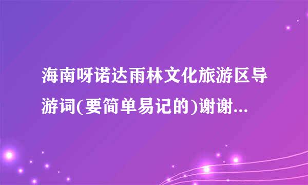 海南呀诺达雨林文化旅游区导游词(要简单易记的)谢谢!-----中文来自的