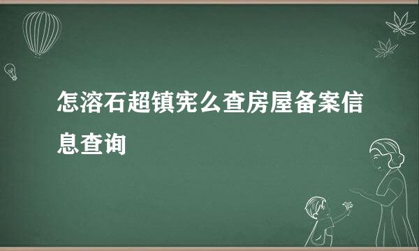 怎溶石超镇宪么查房屋备案信息查询