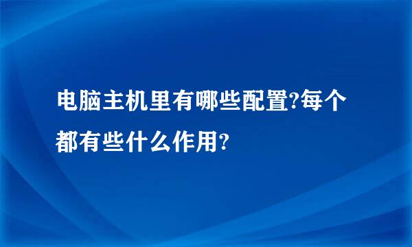 电脑主机里有哪些配置?每个都有些什么作用?