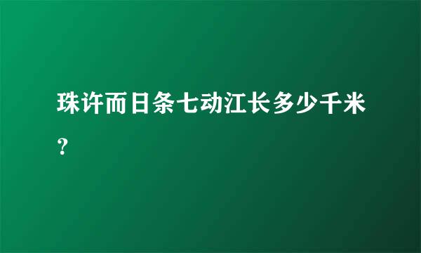 珠许而日条七动江长多少千米？