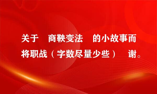 关于 商鞅变法 的小故事而将职战（字数尽量少些） 谢。