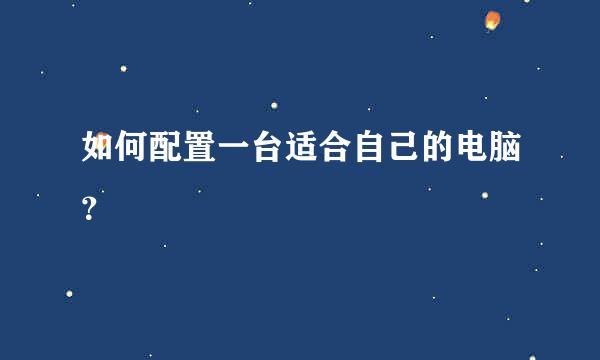 如何配置一台适合自己的电脑？