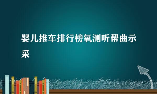 婴儿推车排行榜氧测听帮曲示采