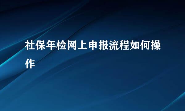 社保年检网上申报流程如何操作