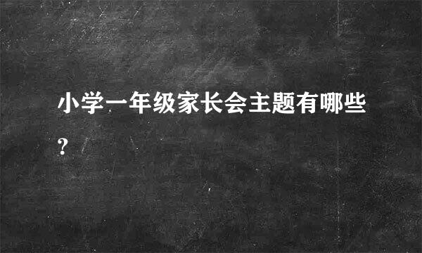 小学一年级家长会主题有哪些？