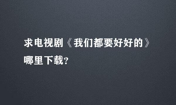 求电视剧《我们都要好好的》哪里下载？