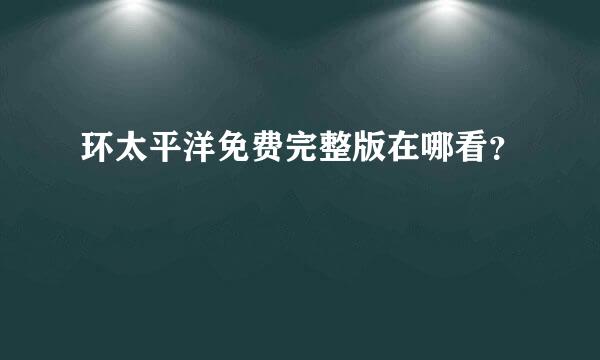 环太平洋免费完整版在哪看？