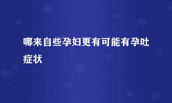 哪来自些孕妇更有可能有孕吐症状