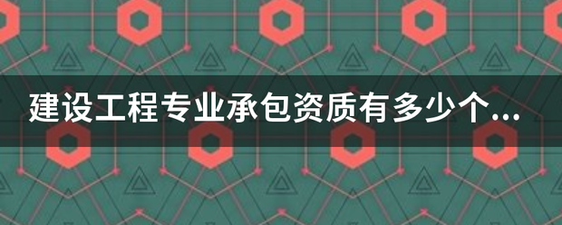 建设工程专业承包资质有多少个类别？