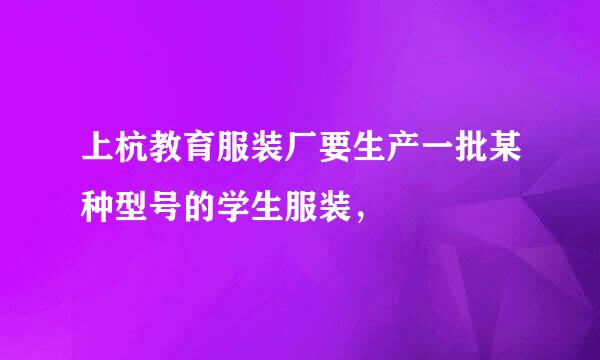 上杭教育服装厂要生产一批某种型号的学生服装，