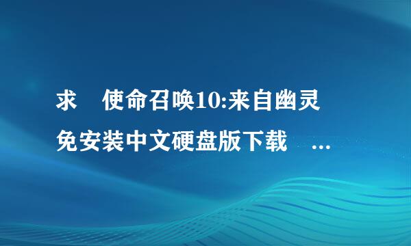 求 使命召唤10:来自幽灵 免安装中文硬盘版下载 ，拒绝收费。