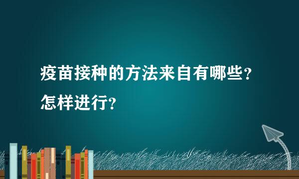 疫苗接种的方法来自有哪些？怎样进行？