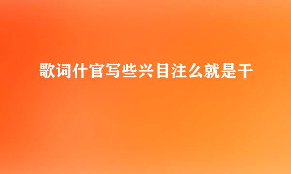 歌词什官写些兴目注么就是干