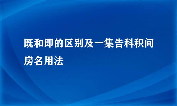 既和即的区别及一集告科积间房名用法