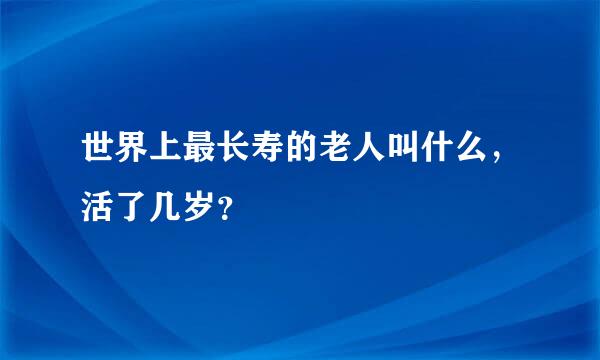 世界上最长寿的老人叫什么，活了几岁？